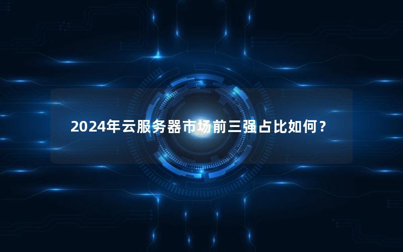 2024年云服务器市场前三强占比如何？