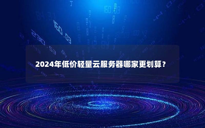 2024年低价轻量云服务器哪家更划算？