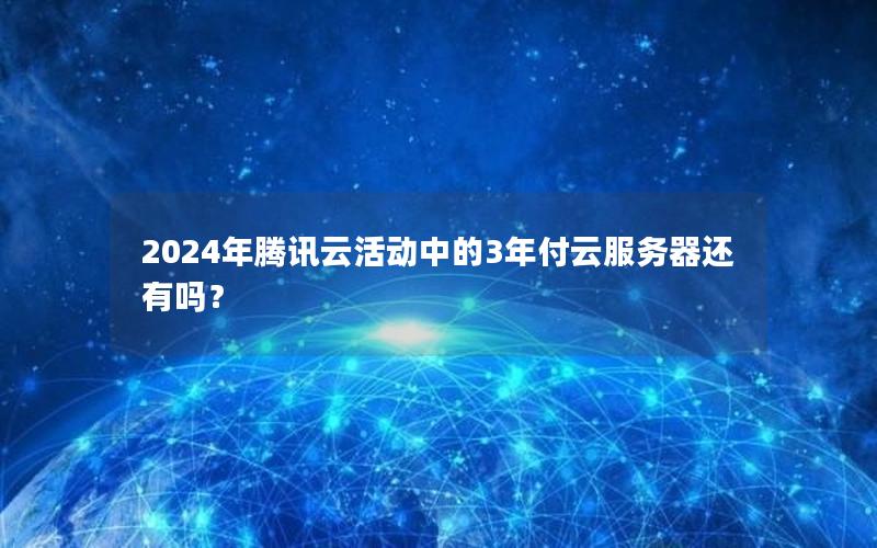 2024年腾讯云活动中的3年付云服务器还有吗？