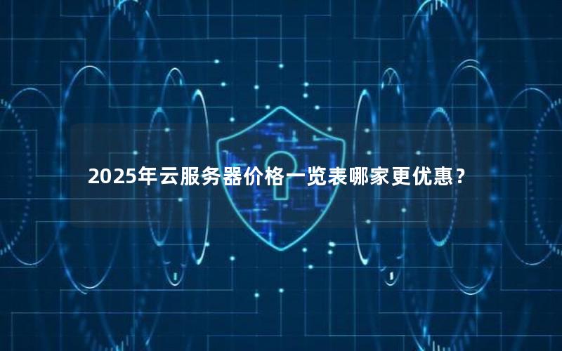 2025年云服务器价格一览表哪家更优惠？