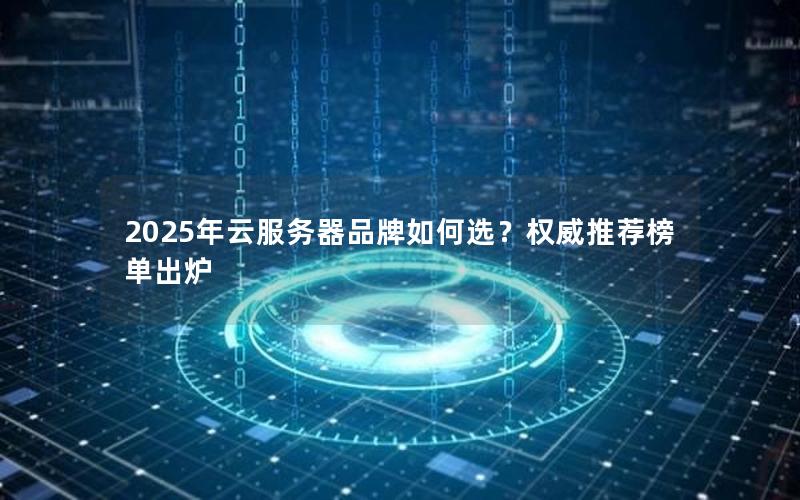 2025年云服务器品牌如何选？权威推荐榜单出炉