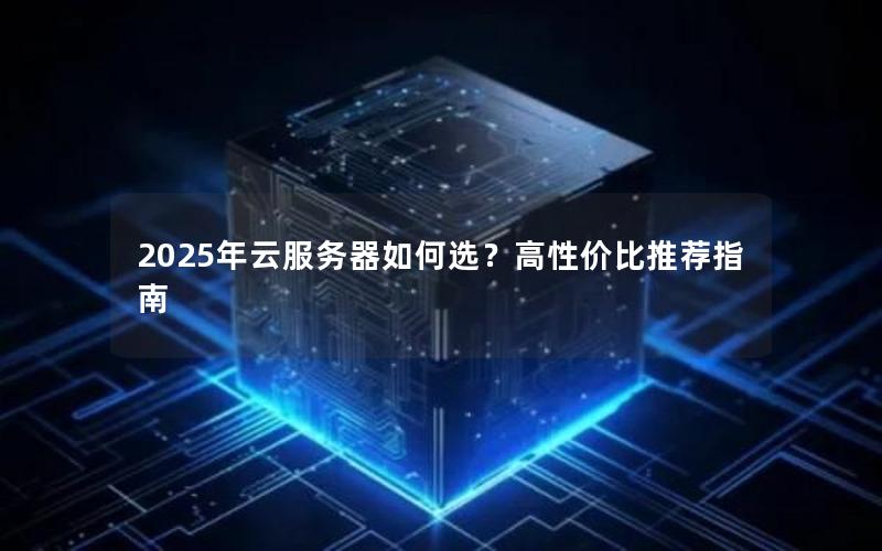 2025年云服务器如何选？高性价比推荐指南