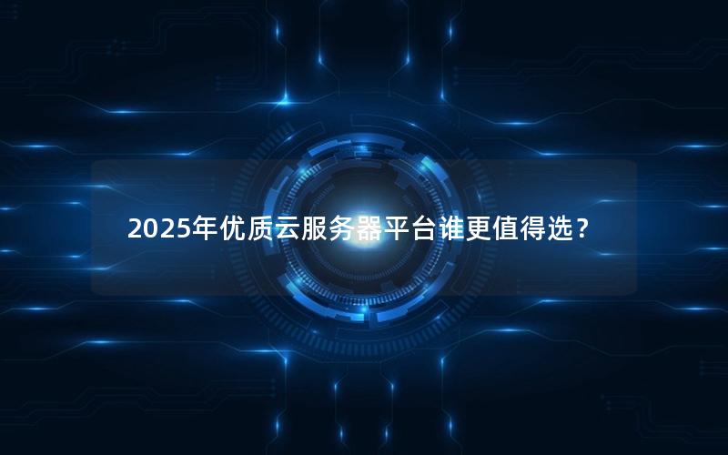 2025年优质云服务器平台谁更值得选？