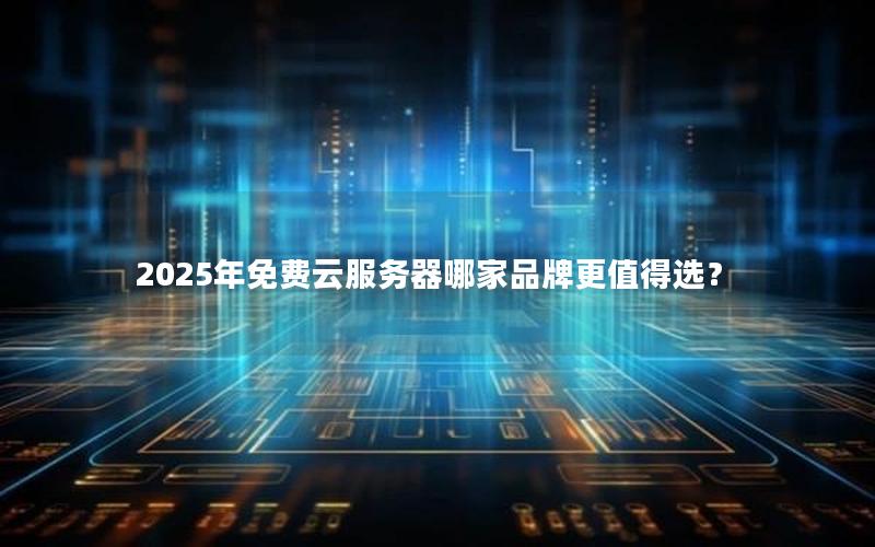 2025年免费云服务器哪家品牌更值得选？