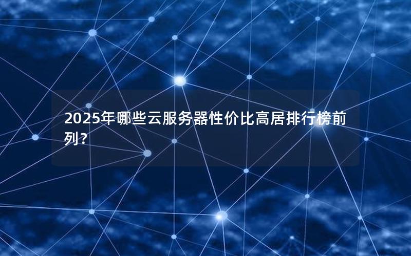 2025年哪些云服务器性价比高居排行榜前列？