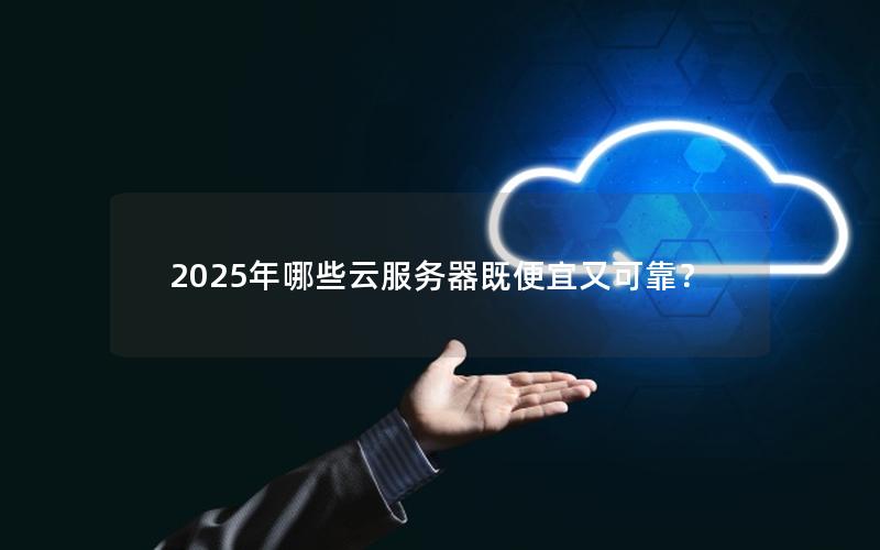 2025年哪些云服务器既便宜又可靠？