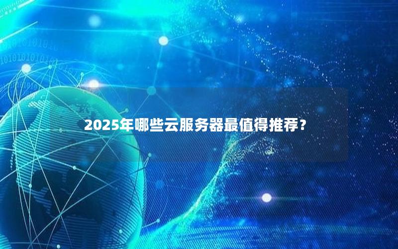 2025年哪些云服务器最值得推荐？
