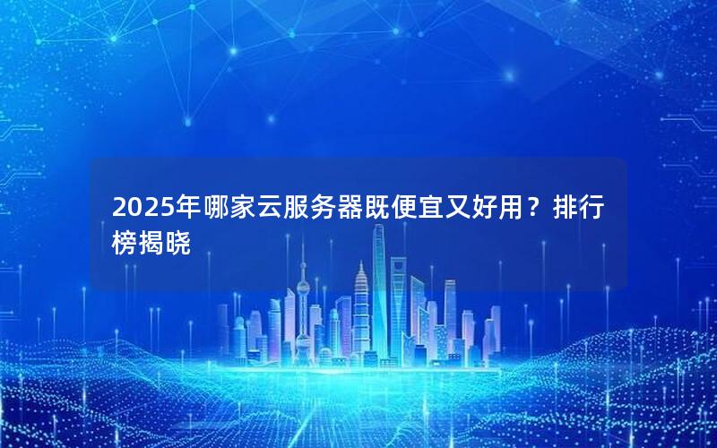 2025年哪家云服务器既便宜又好用？排行榜揭晓