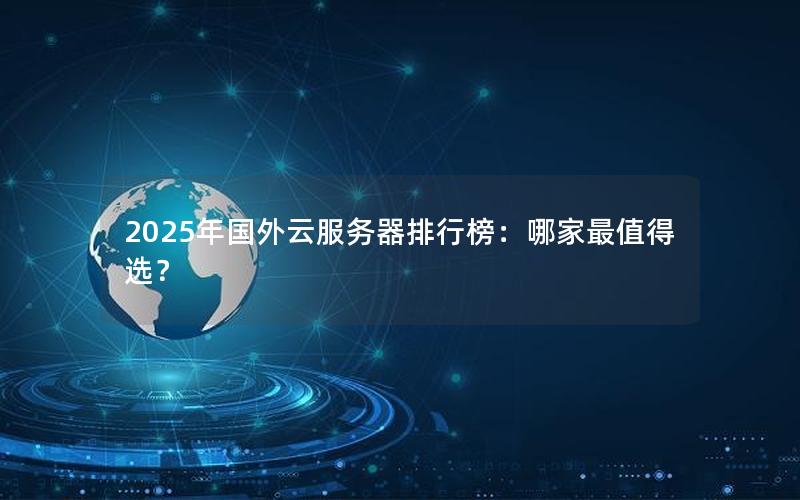2025年国外云服务器排行榜：哪家最值得选？