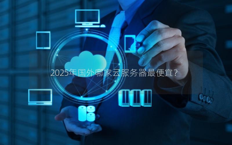 2025年国外哪家云服务器最便宜？