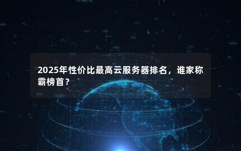 2025年性价比最高云服务器排名，谁家称霸榜首？
