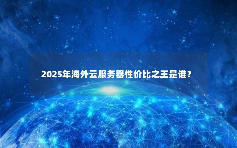 2025年海外云服务器性价比之王是谁？