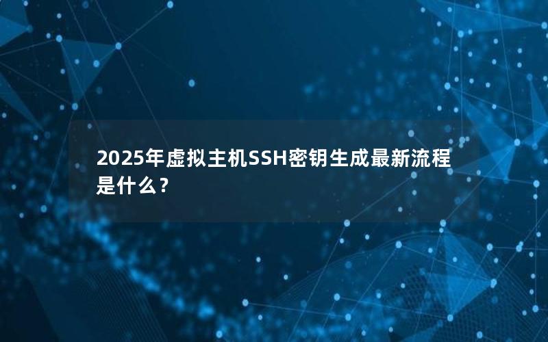 2025年虚拟主机SSH密钥生成最新流程是什么？