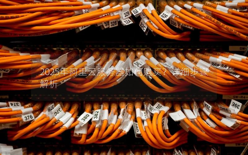 2025年阿里云服务器如何购买？详细步骤解析