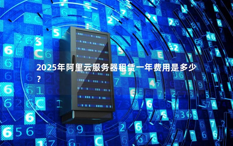 2025年阿里云服务器租赁一年费用是多少？