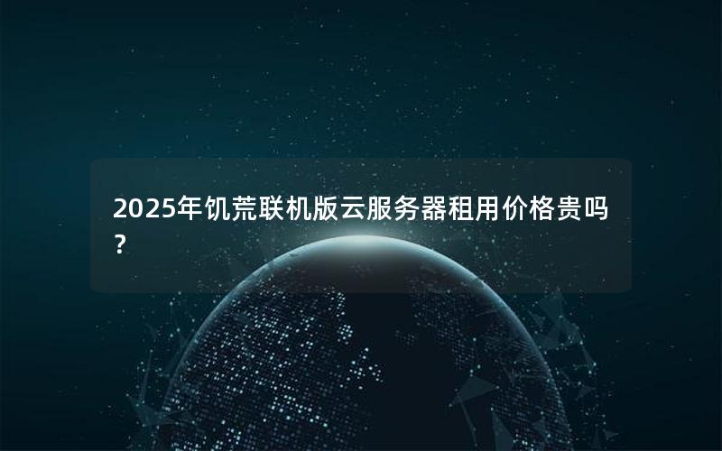 2025年饥荒联机版云服务器租用价格贵吗？