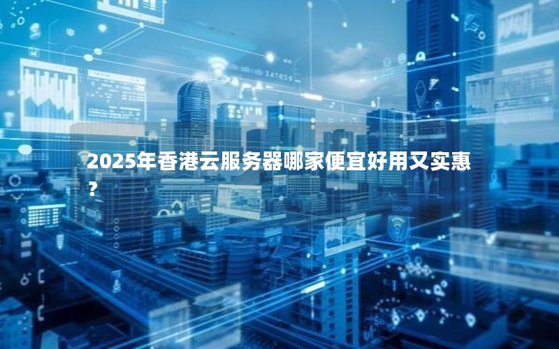 2025年香港云服务器哪家便宜好用又实惠？