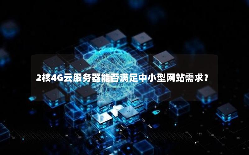 2核4G云服务器能否满足中小型网站需求？
