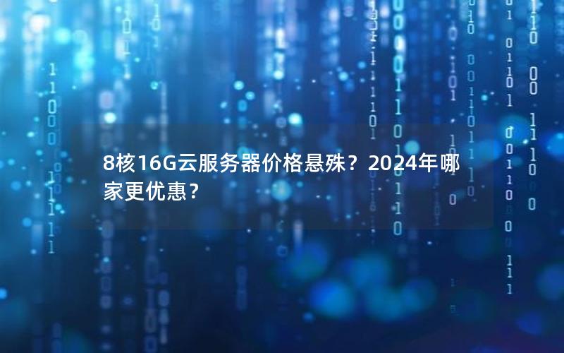 8核16G云服务器价格悬殊？2024年哪家更优惠？