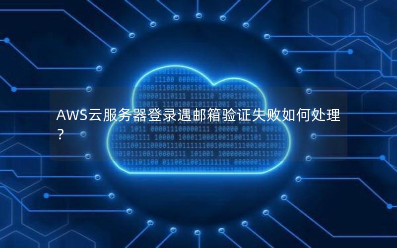 AWS云服务器登录遇邮箱验证失败如何处理？