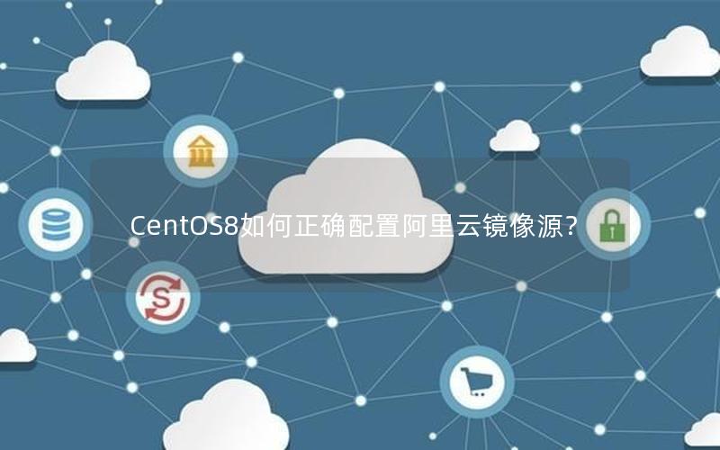 CentOS8如何正确配置阿里云镜像源？