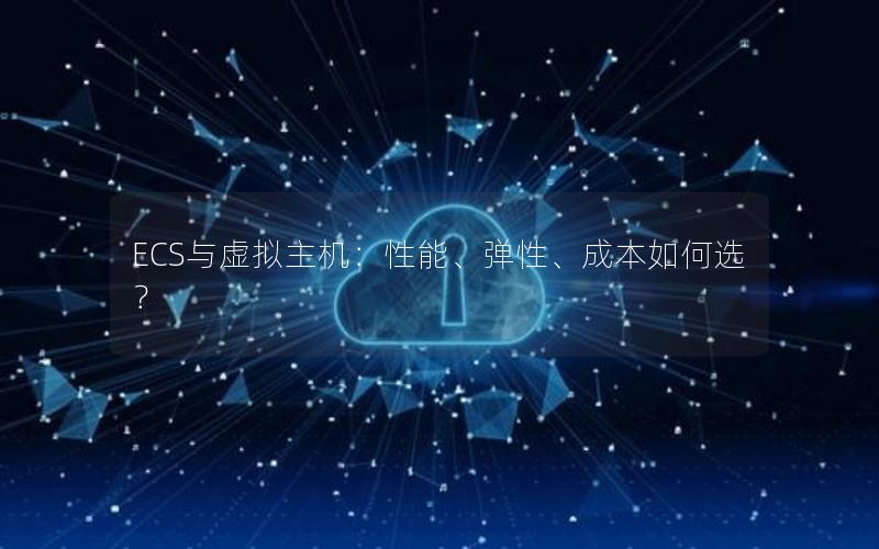 ECS与虚拟主机：性能、弹性、成本如何选？