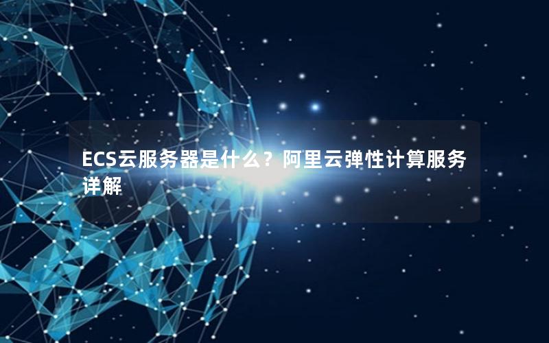 ECS云服务器是什么？阿里云弹性计算服务详解
