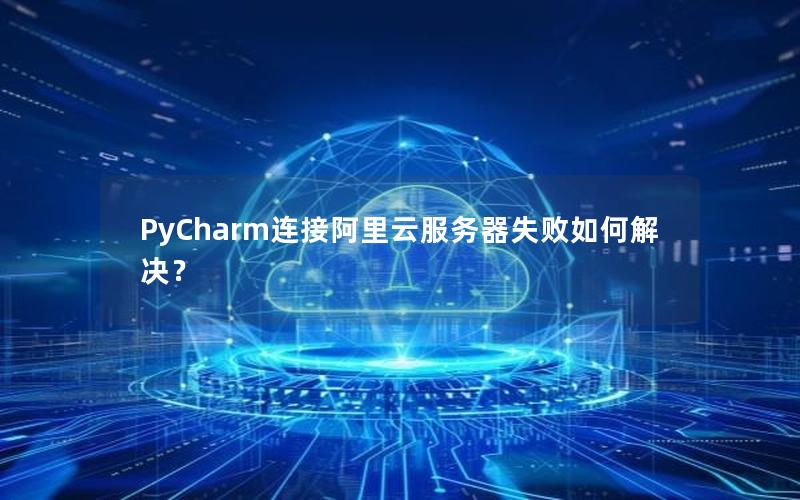 PyCharm连接阿里云服务器失败如何解决？