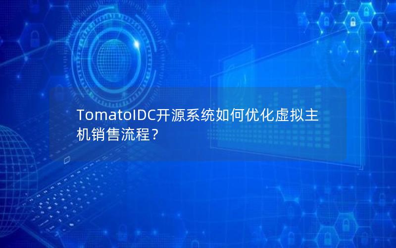 TomatoIDC开源系统如何优化虚拟主机销售流程？