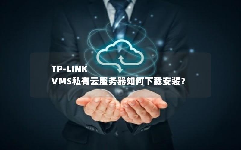 TP-LINK VMS私有云服务器如何下载安装？