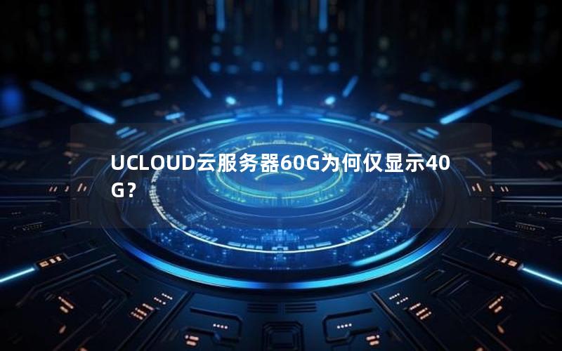UCLOUD云服务器60G为何仅显示40G？