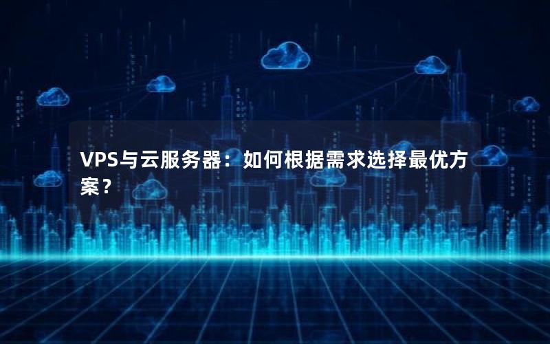 VPS与云服务器：如何根据需求选择最优方案？