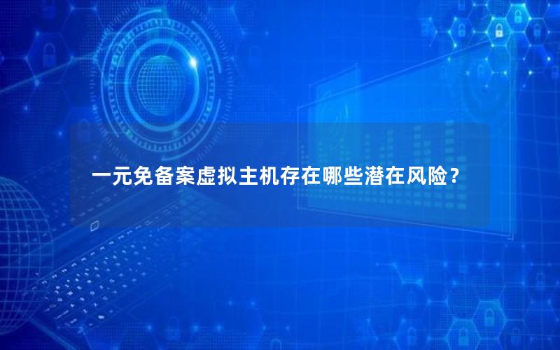 一元免备案虚拟主机存在哪些潜在风险？