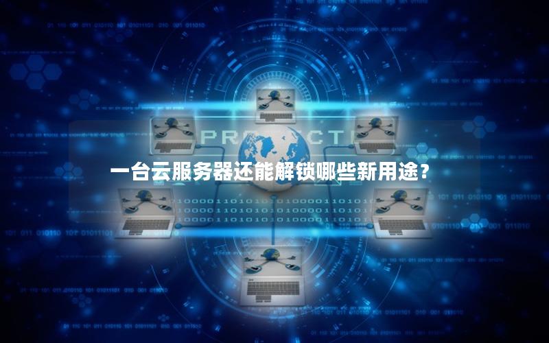 一台云服务器还能解锁哪些新用途？