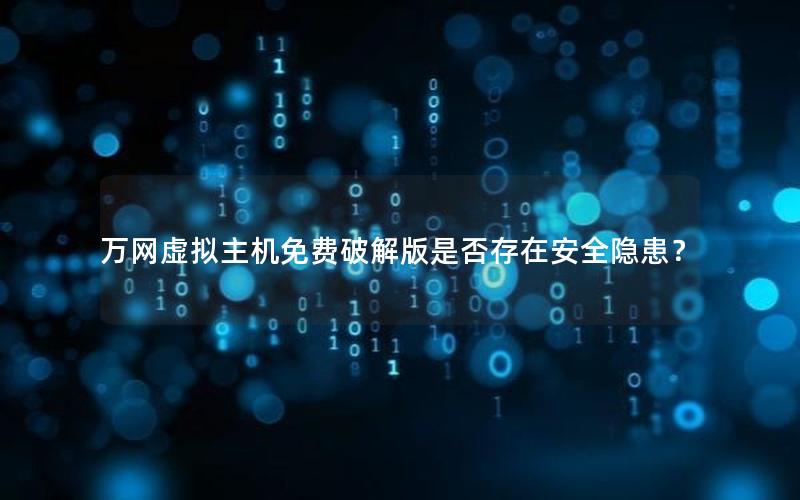 万网虚拟主机免费破解版是否存在安全隐患？