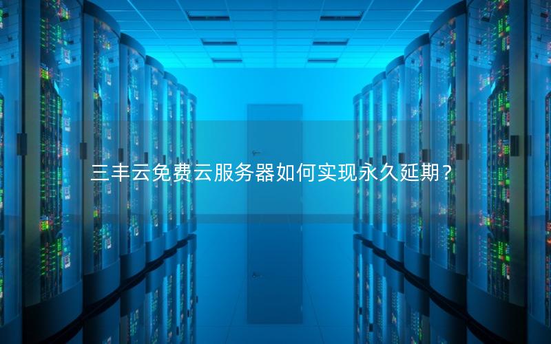 三丰云免费云服务器如何实现永久延期？