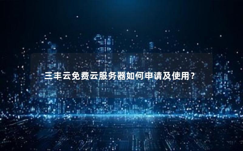 三丰云免费云服务器如何申请及使用？