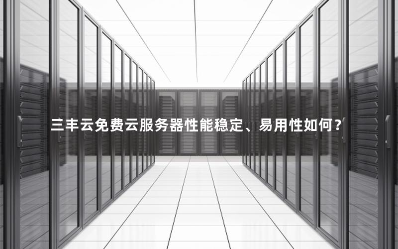 三丰云免费云服务器性能稳定、易用性如何？