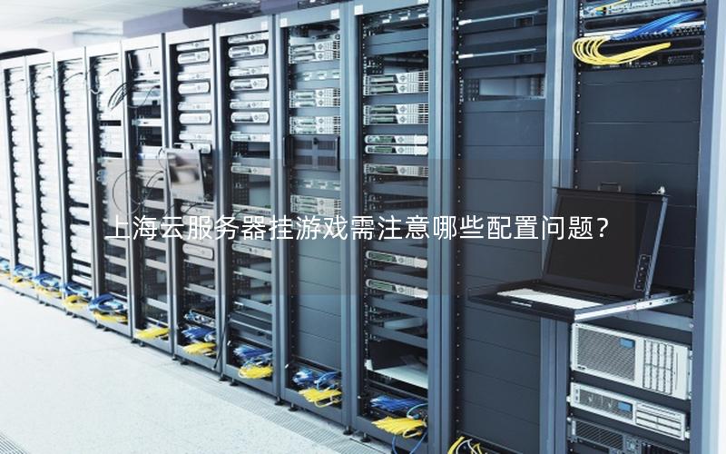 上海云服务器挂游戏需注意哪些配置问题？