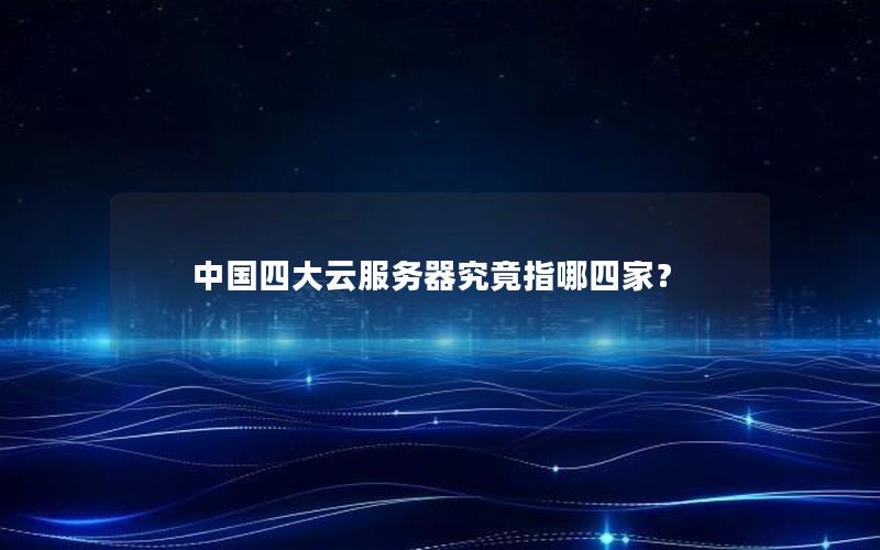 中国四大云服务器究竟指哪四家？