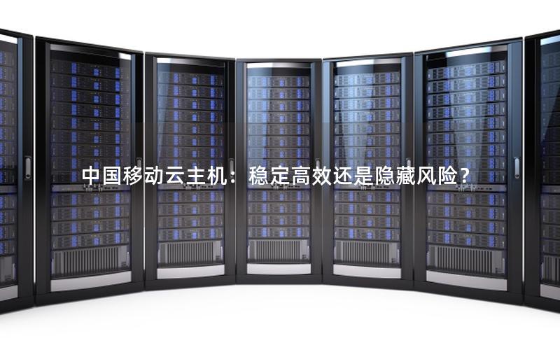 中国移动云主机：稳定高效还是隐藏风险？