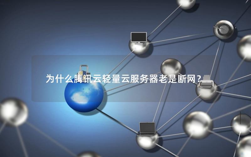 为什么腾讯云轻量云服务器老是断网？