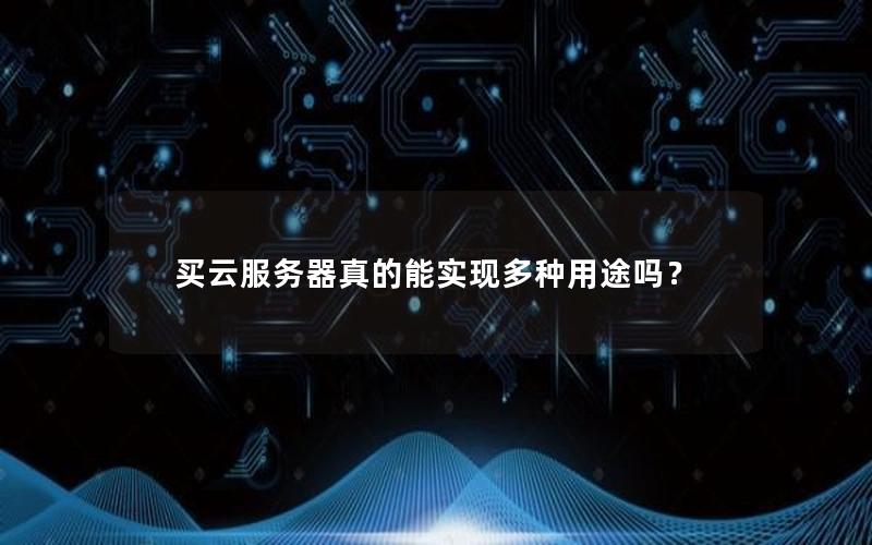 买云服务器真的能实现多种用途吗？