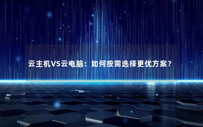 云主机VS云电脑：如何按需选择更优方案？