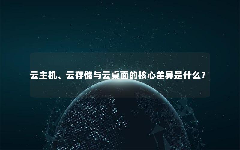 云主机、云存储与云桌面的核心差异是什么？