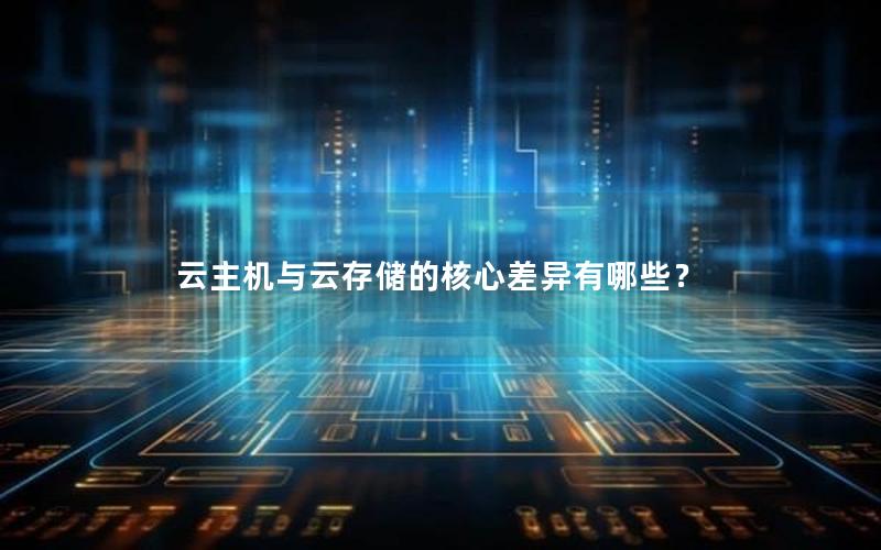 云主机与云存储的核心差异有哪些？