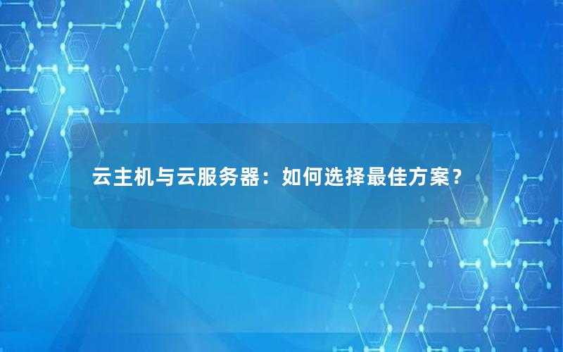 云主机与云服务器：如何选择最佳方案？