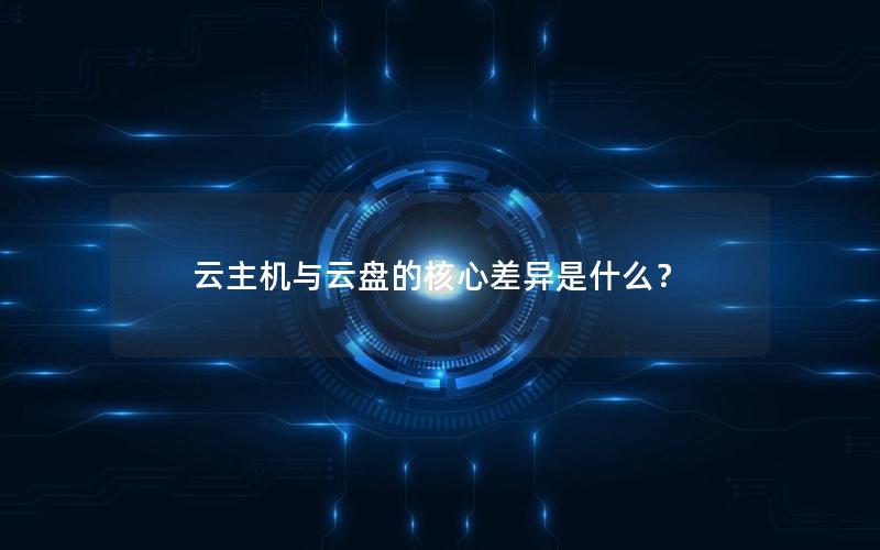 云主机与云盘的核心差异是什么？