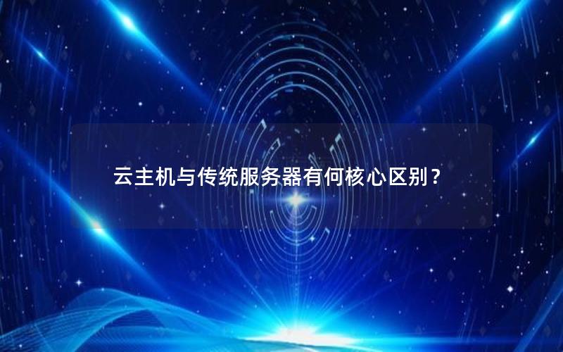 云主机与传统服务器有何核心区别？