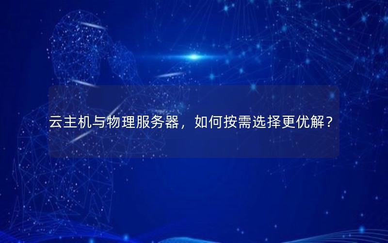 云主机与物理服务器，如何按需选择更优解？